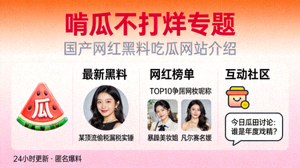 国产网红黑料吃瓜网站介绍 - 啃瓜不打烊专题
